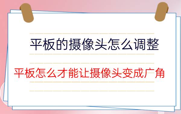 平板的摄像头怎么调整 平板怎么才能让摄像头变成广角？